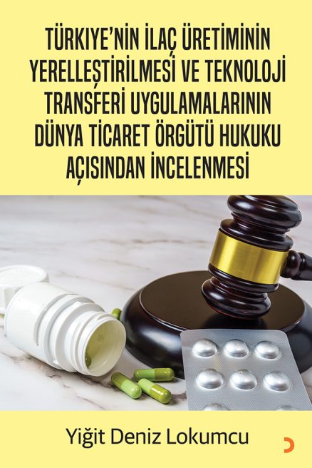 Türkiye’nin İlaç Üretiminin Yerelleştirilmesi ve Teknoloji Transferi Uygulamalarının Dünya Ticaret Örgütü Hukuku Açısından İncelenmesi